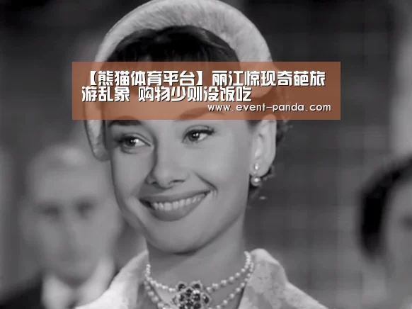 【熊猫体育平台】丽江惊现奇葩旅游乱象 购物少则没饭吃